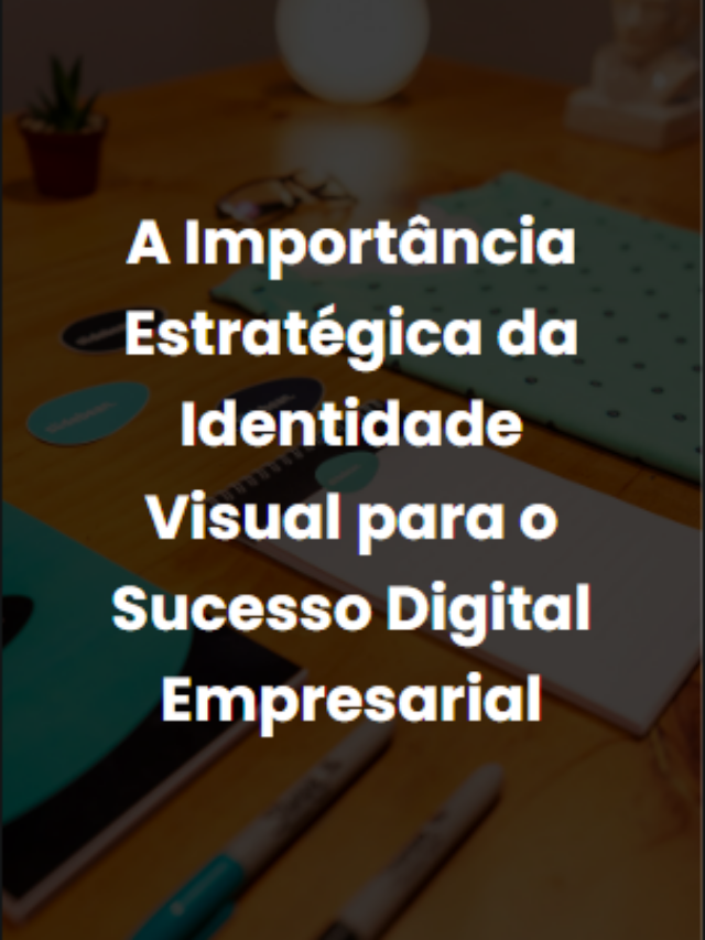 A Importância Estratégica da Identidade Visual para o Sucesso Digital Empresarial